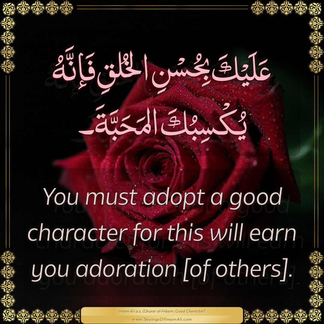 You must adopt a good character for this will earn you adoration [of...